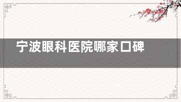 宁波眼科医院哪家口碑好？海曙太学|华厦|爱尔这三家市民看眼后点评好